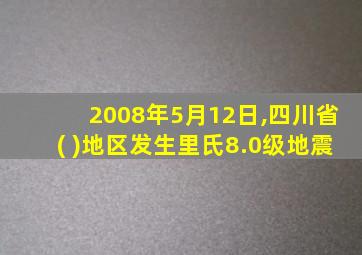 2008年5月12日,四川省( )地区发生里氏8.0级地震